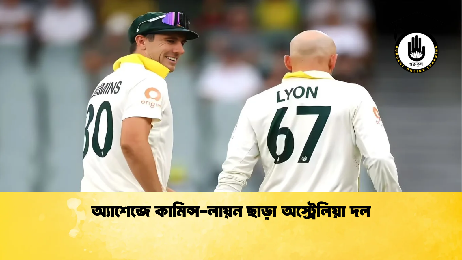 অ্যাশেজে কামিন্স লায়ন ছাড়া অস্ট্রেলিয়া দল Cricket Gurukul [ ক্রিকেট গুরুকুল ] GOLN