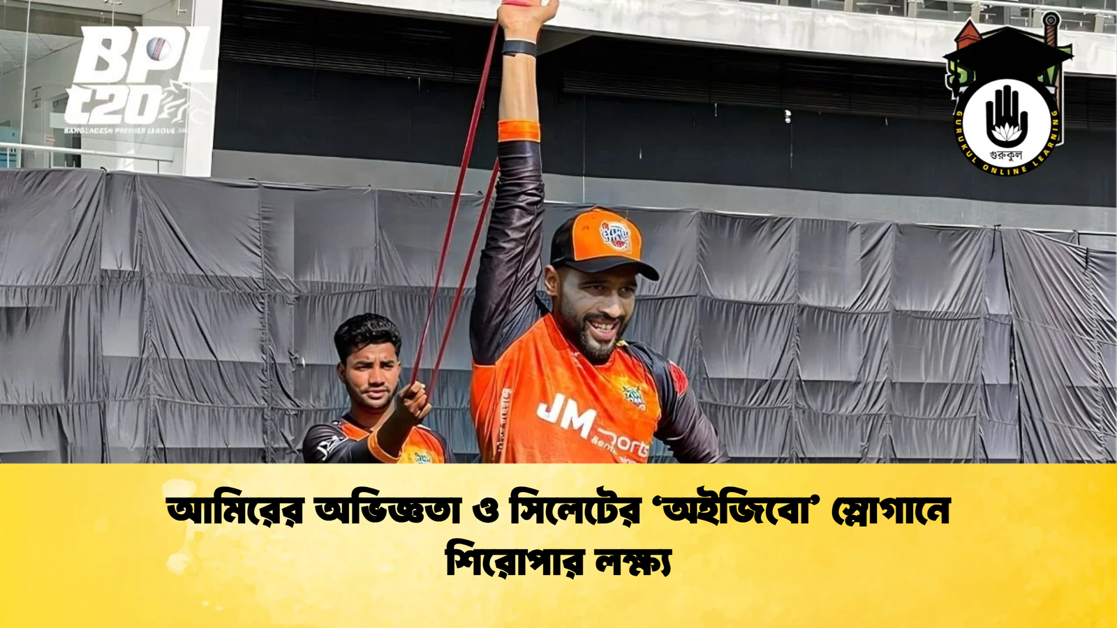 আমিরের অভিজ্ঞতা ও সিলেটের অইজিবো স্লোগানে শিরোপার লক্ষ্য Cricket Gurukul [ ক্রিকেট গুরুকুল ] GOLN
