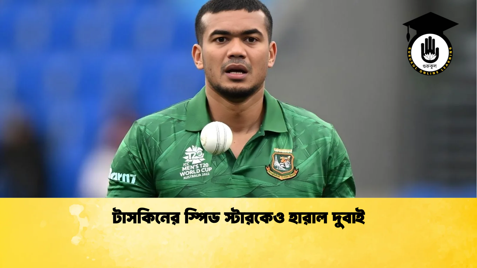 টাসকিনের স্পিড স্টারকেও হারাল দুবাই Cricket Gurukul [ ক্রিকেট গুরুকুল ] GOLN