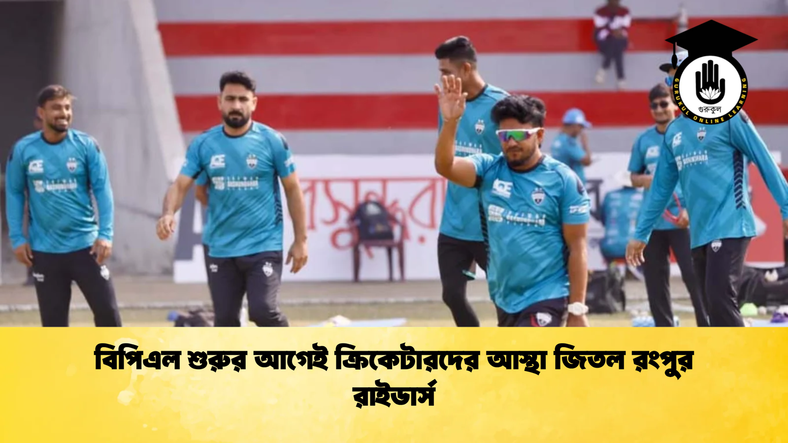 বিপিএল শুরুর আগেই ক্রিকেটারদের আস্থা জিতল রংপুর রাইডার্স Cricket Gurukul [ ক্রিকেট গুরুকুল ] GOLN