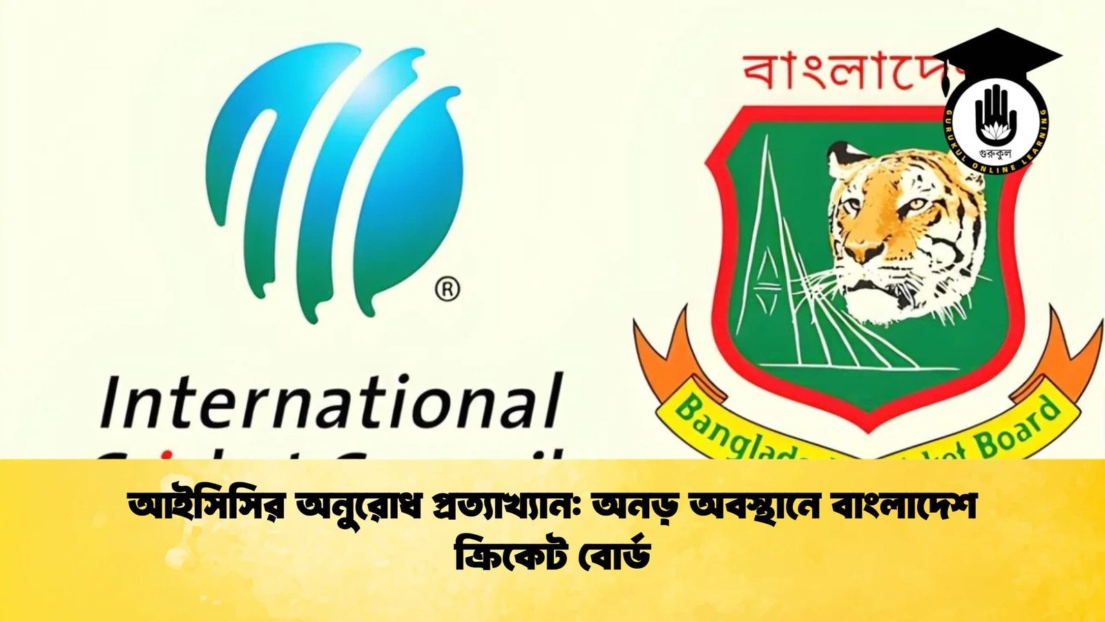 আইসিসির অনুরোধ প্রত্যাখ্যান অনড় অবস্থানে বাংলাদেশ ক্রিকেট বোর্ড Cricket Gurukul [ ক্রিকেট গুরুকুল ] GOLN