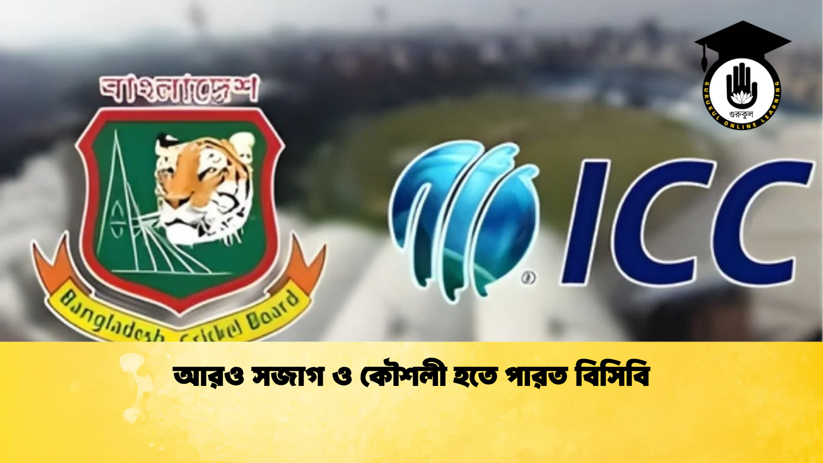 আরও সজাগ ও কৌশলী হতে পারত বিসিবি Cricket Gurukul [ ক্রিকেট গুরুকুল ] GOLN
