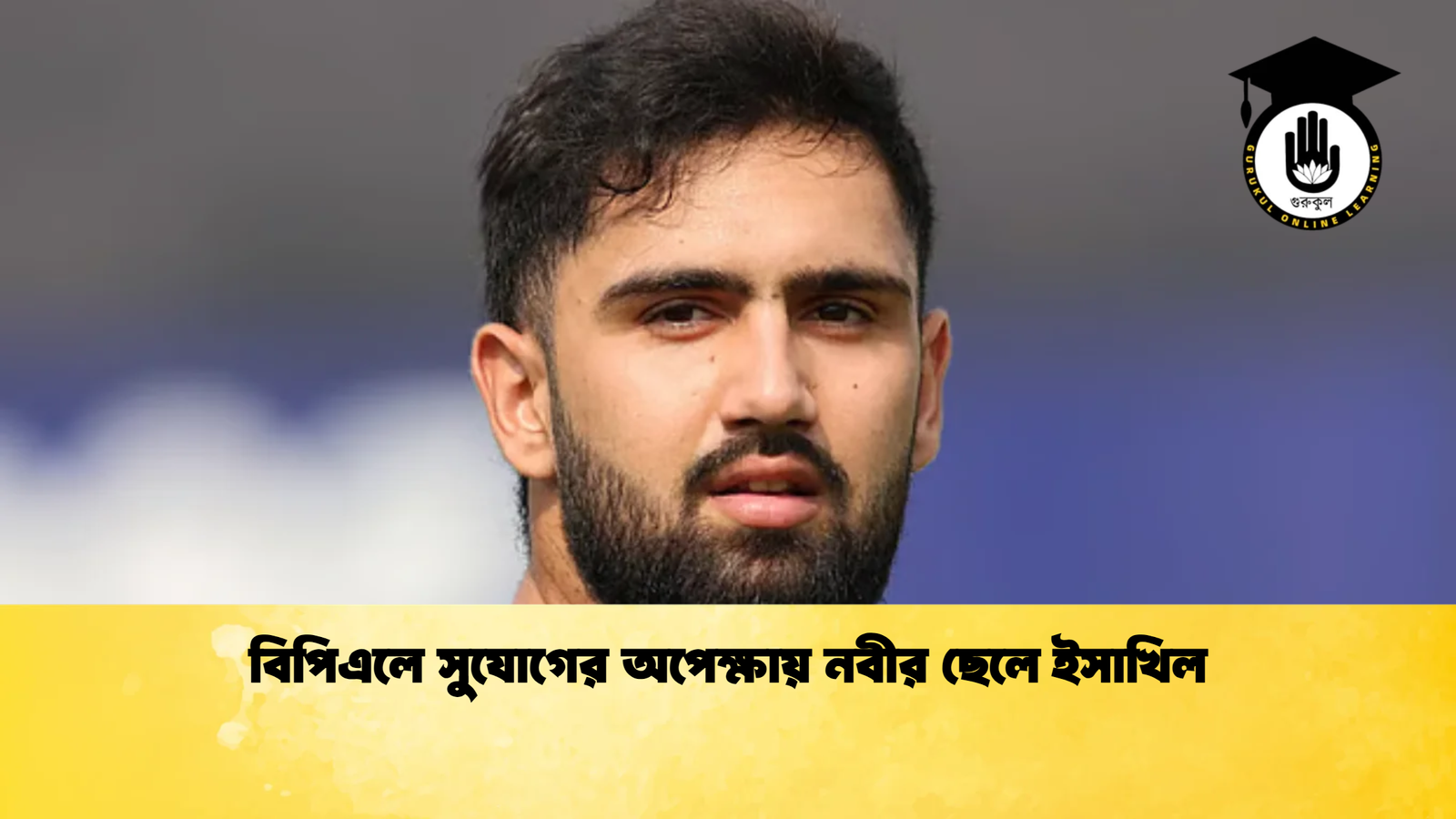 বিপিএলে সুযোগের অপেক্ষায় নবীর ছেলে ইসাখিল Cricket Gurukul [ ক্রিকেট গুরুকুল ] GOLN