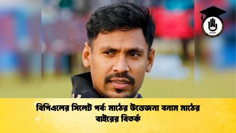 বিপিএলের সিলেট পর্ব মাঠের উত্তেজনা বনাম মাঠের বাইরের বিতর্ক Cricket Gurukul [ ক্রিকেট গুরুকুল ] GOLN