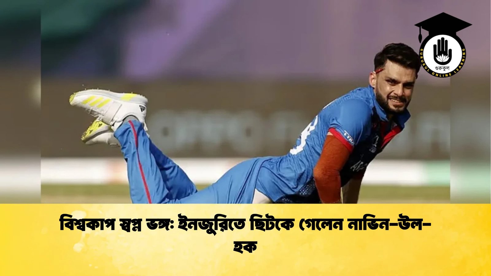 বিশ্বকাপ স্বপ্ন ভঙ্গ ইনজুরিতে ছিটকে গেলেন নাভিন উল হক Cricket Gurukul [ ক্রিকেট গুরুকুল ] GOLN