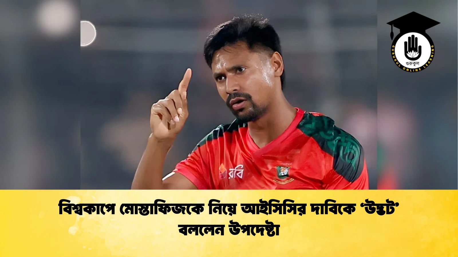 বিশ্বকাপে মোস্তাফিজকে নিয়ে আইসিসির দাবিকে ‘উদ্ভট বললেন উপদেষ্টা Cricket Gurukul [ ক্রিকেট গুরুকুল ] GOLN