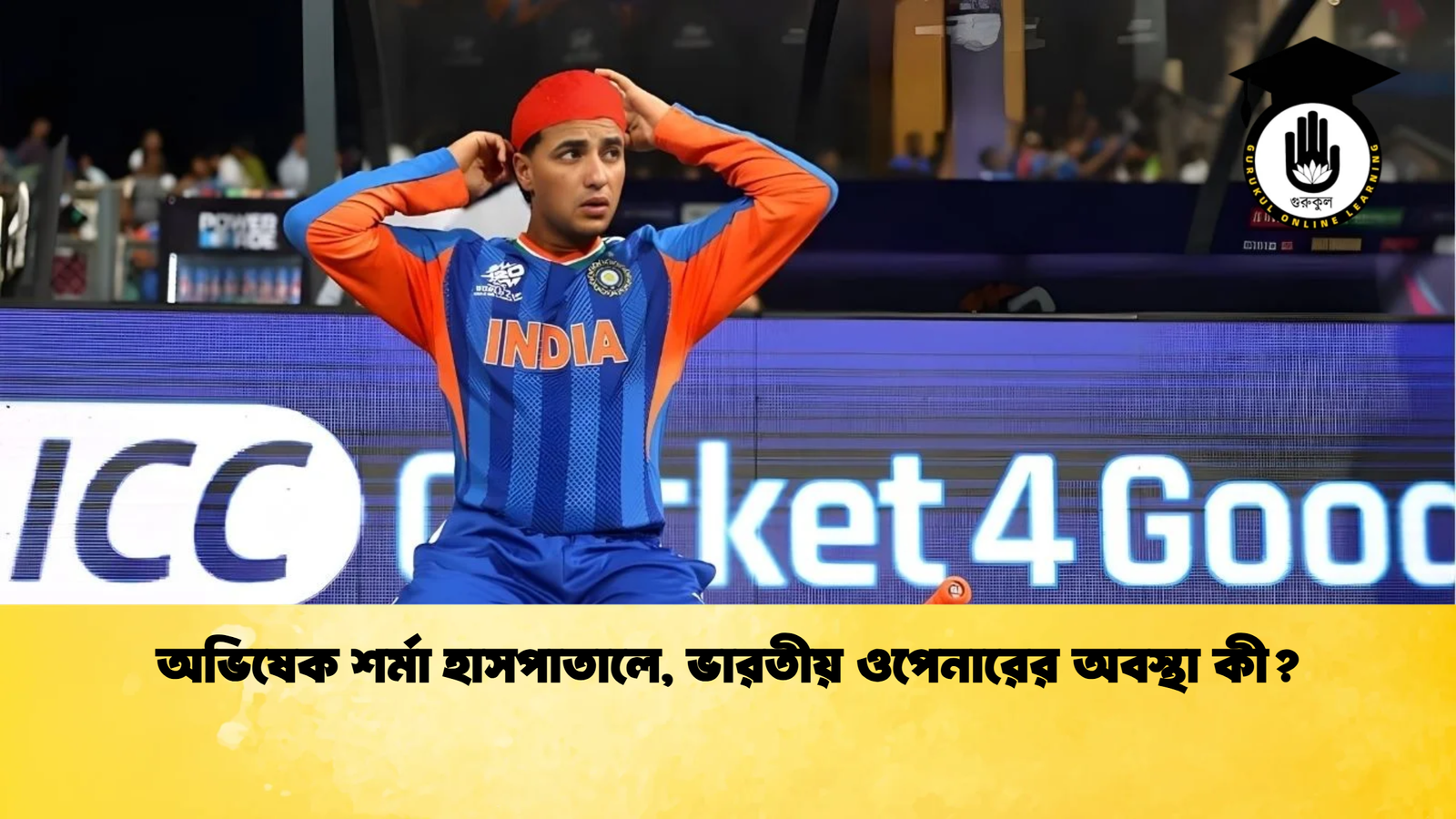 অভিষেক শর্মা হাসপাতালে ভারতীয় ওপেনারের অবস্থা কী Cricket Gurukul [ ক্রিকেট গুরুকুল ] GOLN