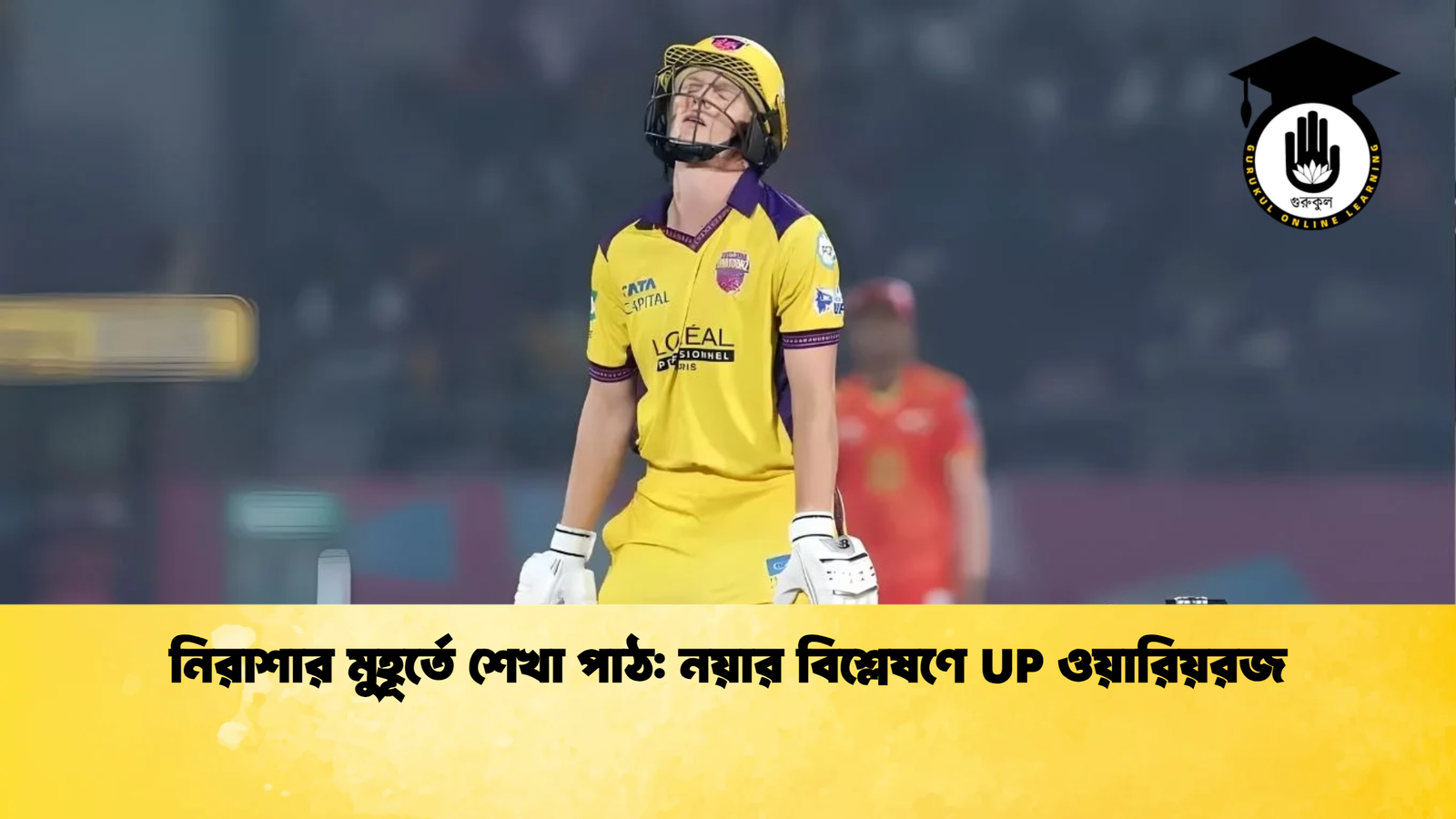 নিরাশার মুহূর্তে শেখা পাঠ নয়ার বিশ্লেষণে UP ওয়ারিয়রজ Cricket Gurukul [ ক্রিকেট গুরুকুল ] GOLN
