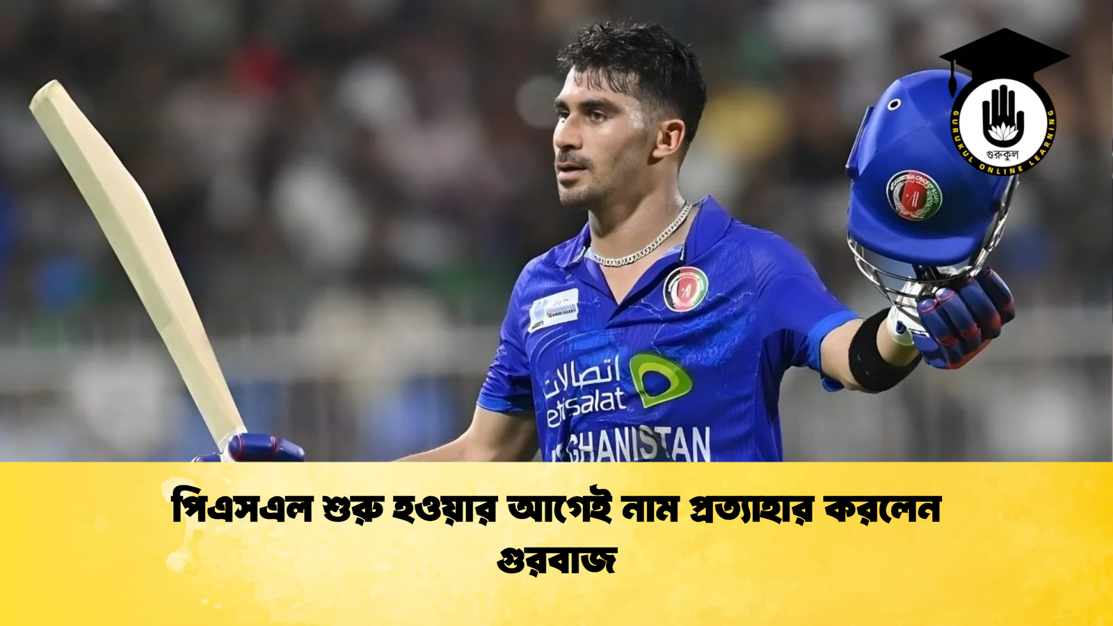 পিএসএল শুরু হওয়ার আগেই নাম প্রত্যাহার করলেন গুরবাজ Cricket Gurukul [ ক্রিকেট গুরুকুল ] GOLN