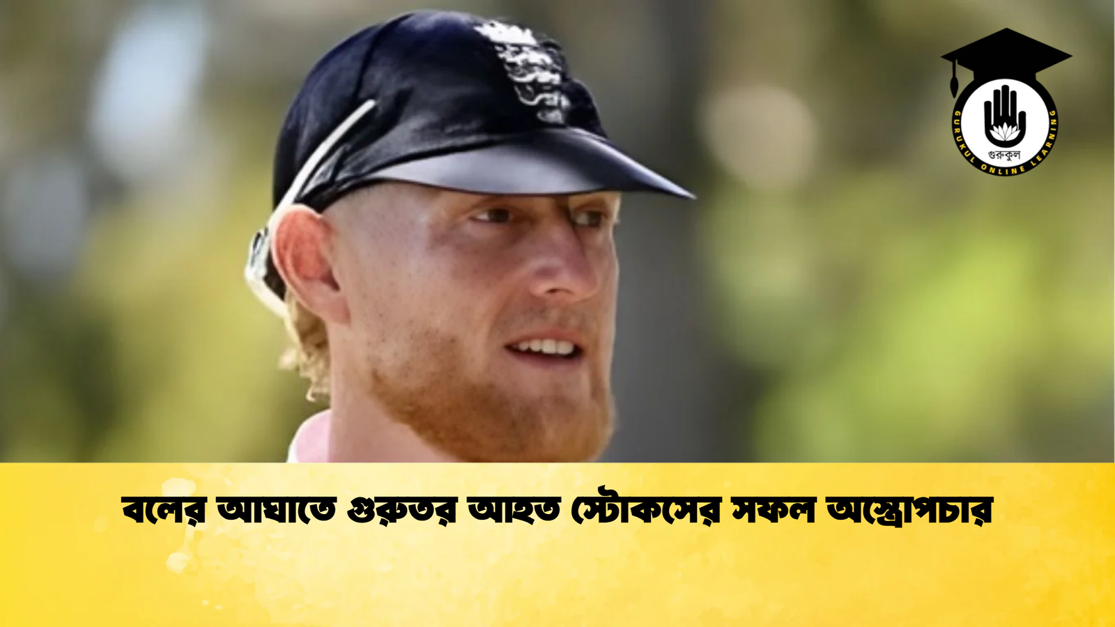 বলের আঘাতে গুরুতর আহত স্টোকসের সফল অস্ত্রোপচার Cricket Gurukul [ ক্রিকেট গুরুকুল ] GOLN