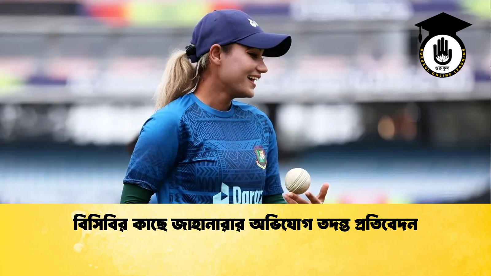 বিসিবির কাছে জাহানারার অভিযোগ তদন্ত প্রতিবেদন Cricket Gurukul [ ক্রিকেট গুরুকুল ] GOLN