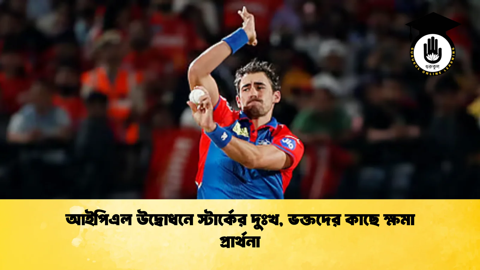 আইপিএল উদ্বোধনে স্টার্কের দুঃখ ভক্তদের কাছে ক্ষমা প্রার্থনা 2 Cricket Gurukul [ ক্রিকেট গুরুকুল ] GOLN