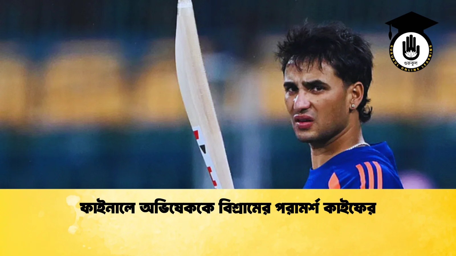 ফাইনালে অভিষেককে বিশ্রামের পরামর্শ কাইফের Cricket Gurukul [ ক্রিকেট গুরুকুল ] GOLN