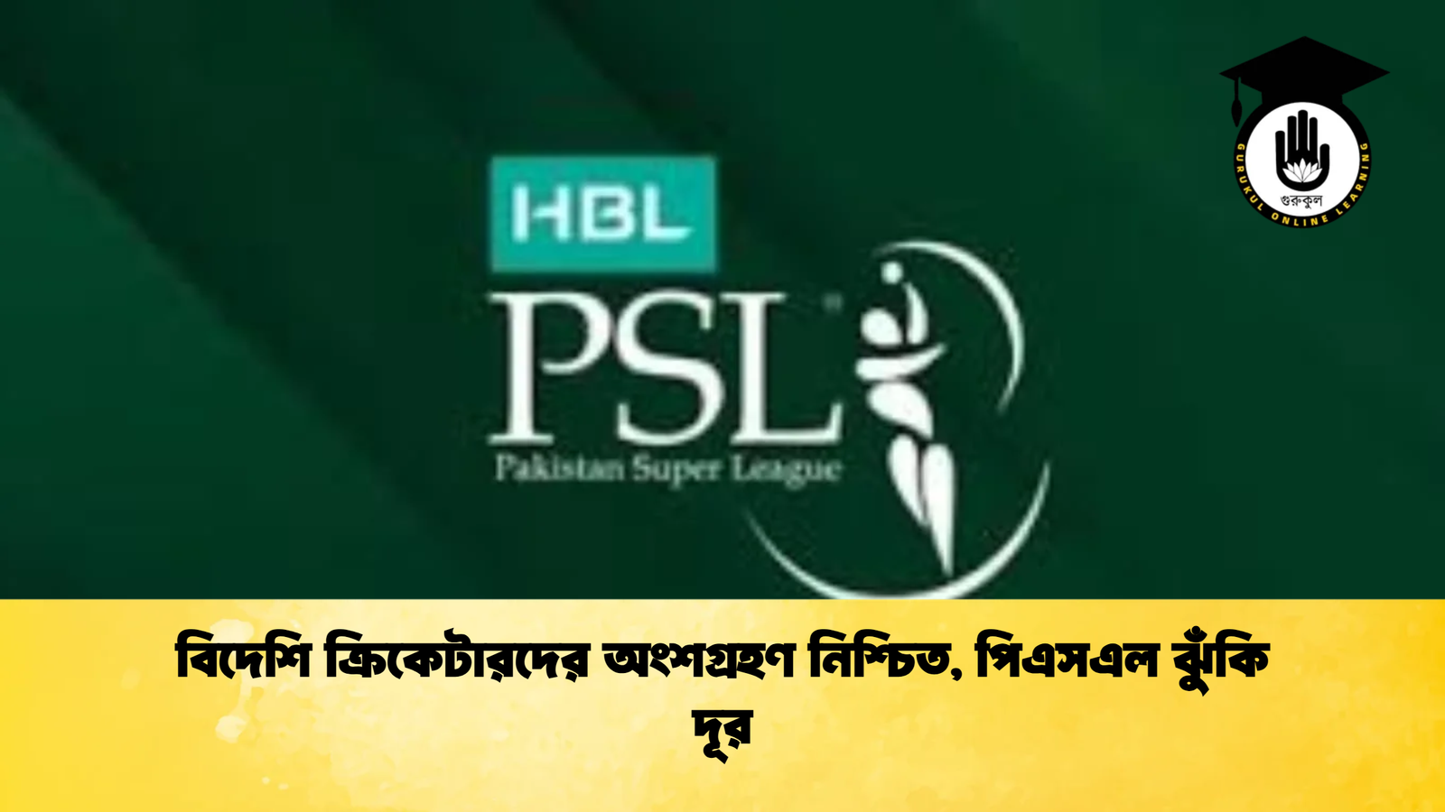 বিদেশি ক্রিকেটারদের অংশগ্রহণ নিশ্চিত পিএসএল ঝুঁকি দূর Cricket Gurukul [ ক্রিকেট গুরুকুল ] GOLN