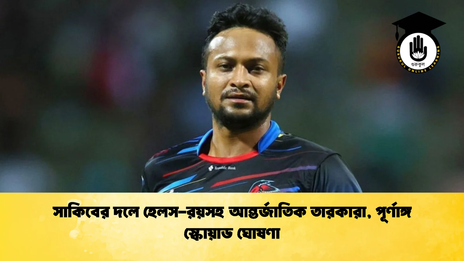 সাকিবের দলে হেলস রয়সহ আন্তর্জাতিক তারকারা পূর্ণাঙ্গ স্কোয়াড ঘোষণা Cricket Gurukul [ ক্রিকেট গুরুকুল ] GOLN