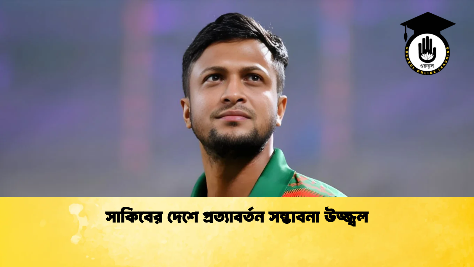 সাকিবের দেশে প্রত্যাবর্তন সম্ভাবনা উজ্জ্বল Cricket Gurukul [ ক্রিকেট গুরুকুল ] GOLN