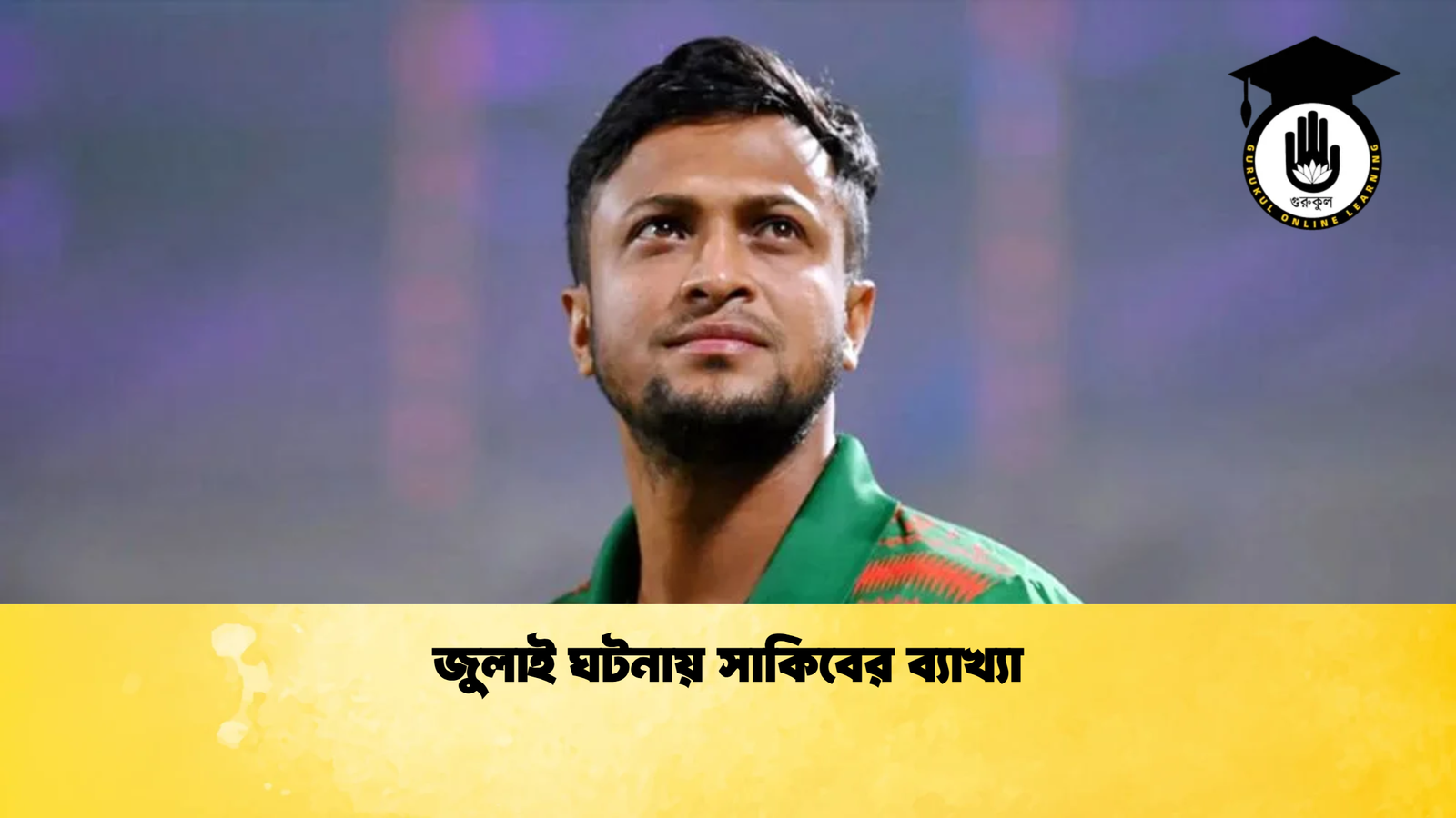 জুলাই ঘটনায় সাকিবের ব্যাখ্যা Cricket Gurukul [ ক্রিকেট গুরুকুল ] GOLN