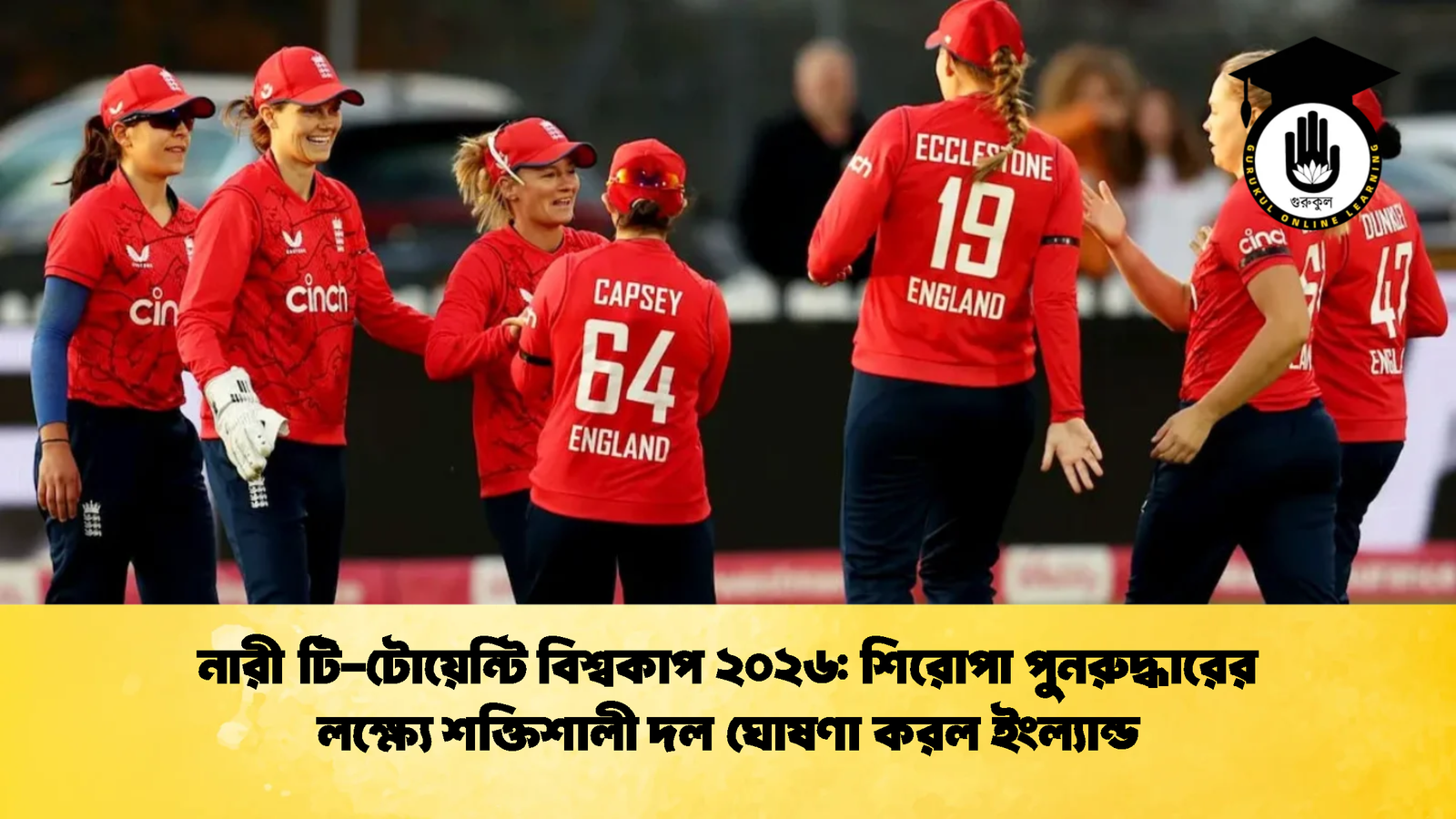 নারী টি টোয়েন্টি বিশ্বকাপ ২০২৬ শিরোপা ইংল্যান্ড Cricket Gurukul [ ক্রিকেট গুরুকুল ] GOLN