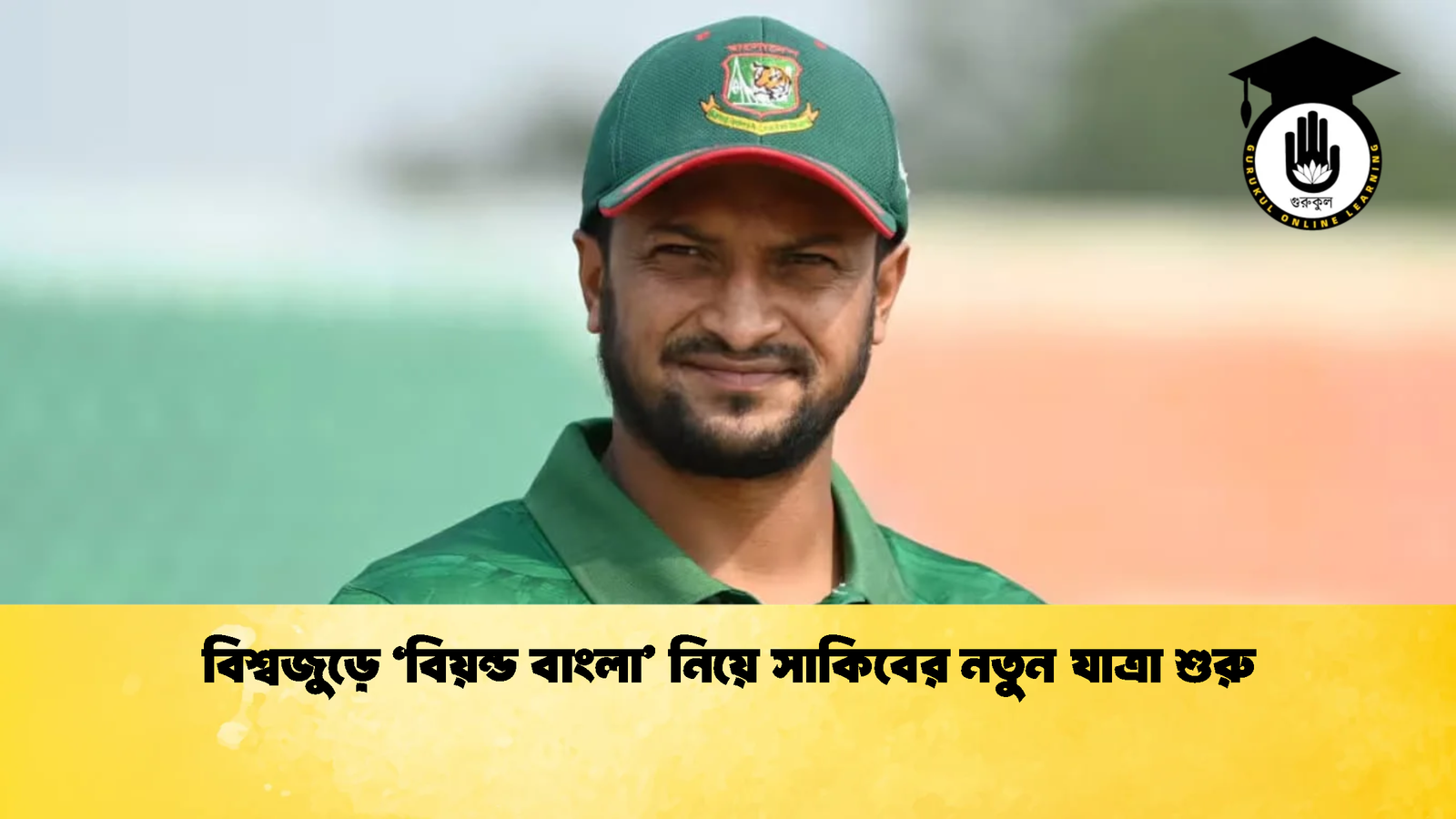 বিশ্বজুড়ে ‘বিয়ন্ড বাংলা নিয়ে সাকিবের নতুন যাত্রা শুরু Cricket Gurukul [ ক্রিকেট গুরুকুল ] GOLN