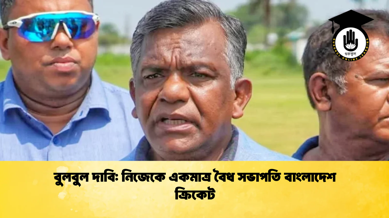 বুলবুল দাবি নিজেকে একমাত্র বৈধ সভাপতি বাংলাদেশ ক্রিকেট 3 Cricket Gurukul [ ক্রিকেট গুরুকুল ] GOLN