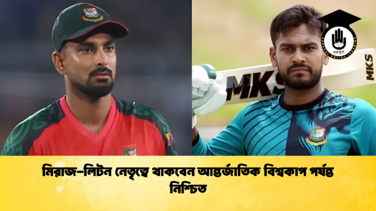 মিরাজ লিটন নেতৃত্বে থাকবেন আন্তর্জাতিক বিশ্বকাপ পর্যন্ত নিশ্চিত Cricket Gurukul [ ক্রিকেট গুরুকুল ] GOLN