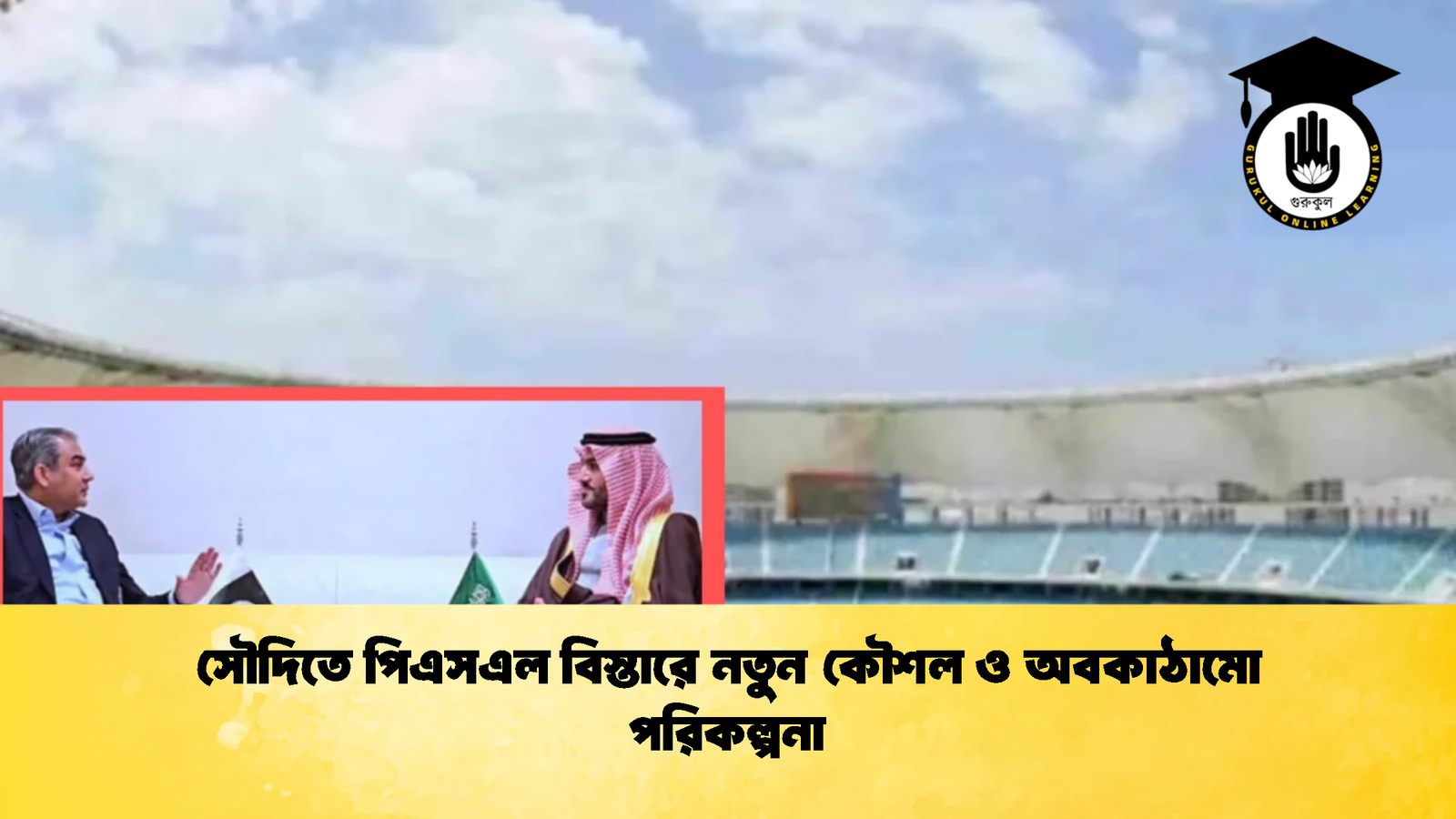 সৌদিতে পিএসএল বিস্তারে নতুন কৌশল ও অবকাঠামো পরিকল্পনা Cricket Gurukul [ ক্রিকেট গুরুকুল ] GOLN