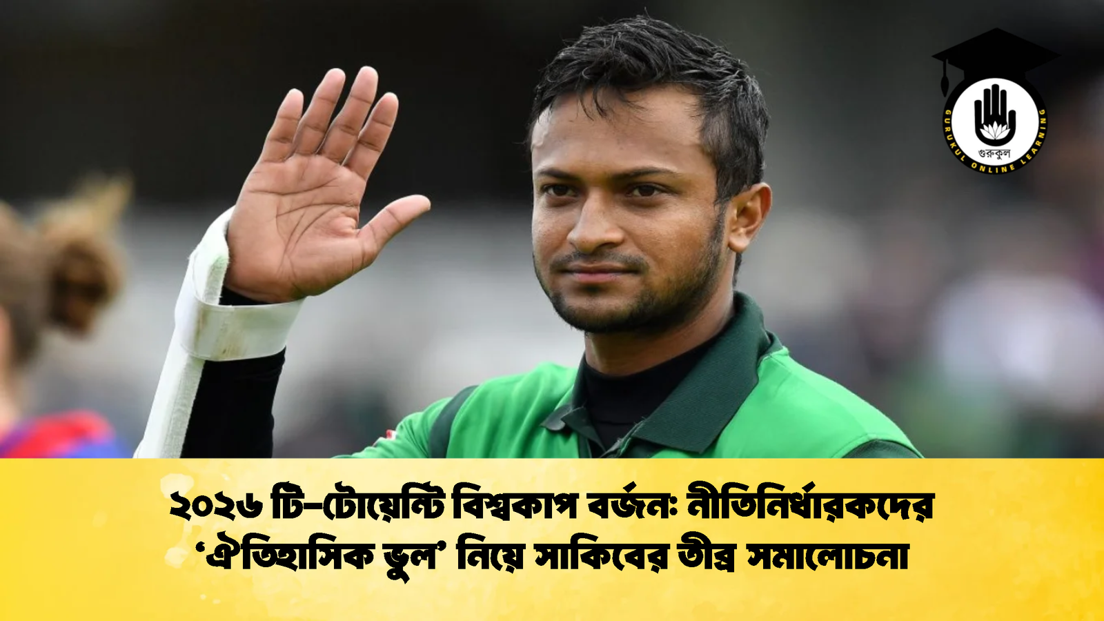 ২০২৬ টি টোয়েন্টি বিশ্বকাপ বর্জন নীতিনির্ধারকদের ‘ঐতিহাসিক ভুল নিয়ে সাকিবের তীব্র সমালোচনা Cricket Gurukul [ ক্রিকেট গুরুকুল ] GOLN