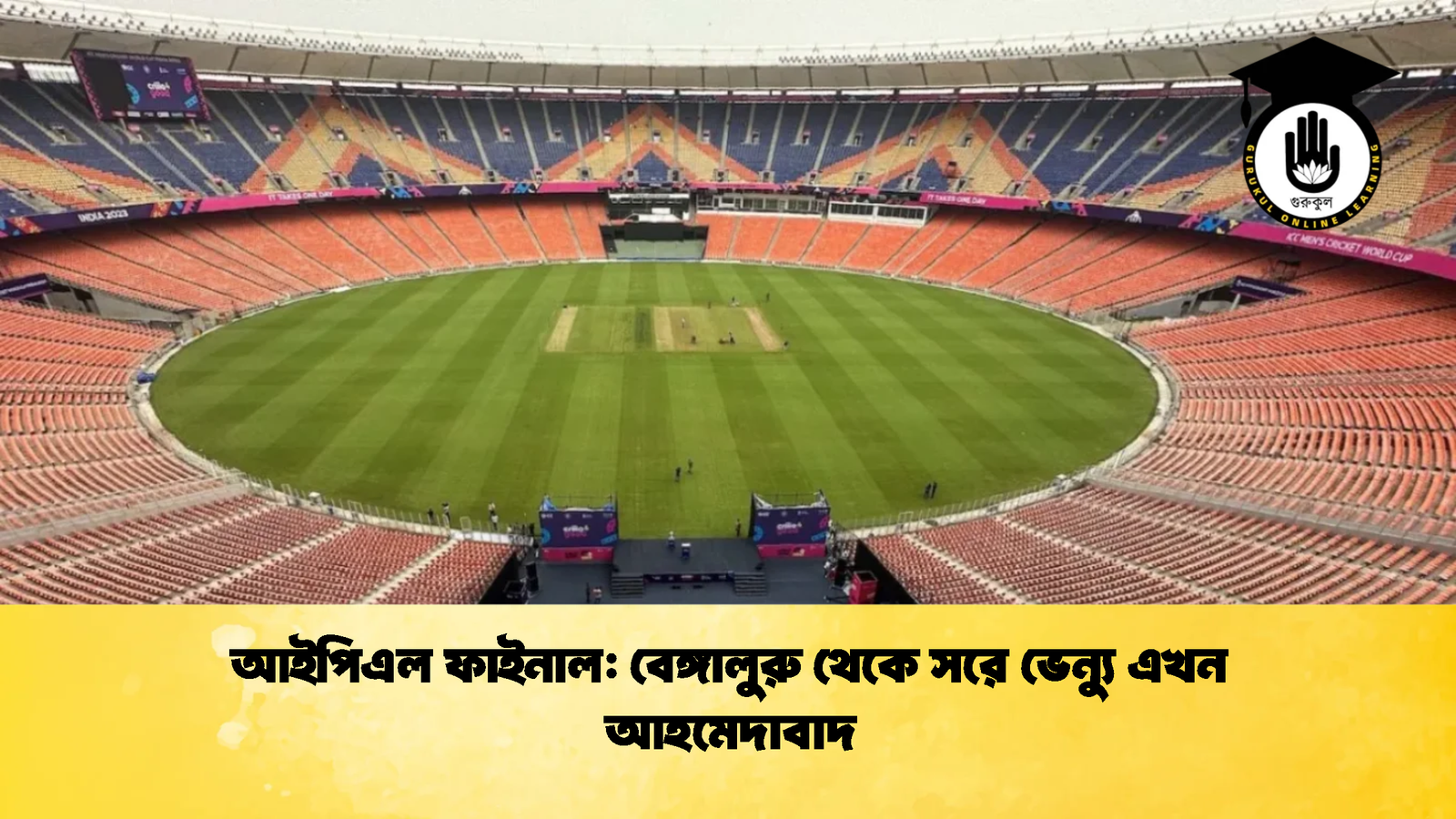 আইপিএল ফাইনাল বেঙ্গালুরু থেকে সরে ভেন্যু এখন আহমেদাবাদ Cricket Gurukul [ ক্রিকেট গুরুকুল ] GOLN