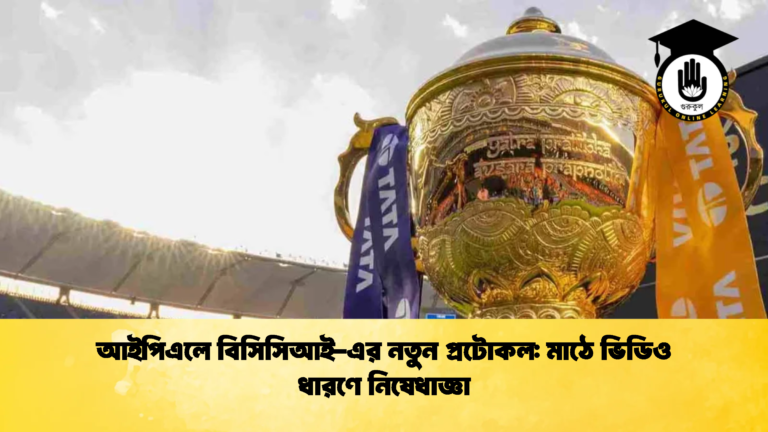 আইপিএলে বিসিসিআই এর নতুন প্রটোকল মাঠে ভিডিও ধারণে নিষেধাজ্ঞা 1 Cricket Gurukul [ ক্রিকেট গুরুকুল ] GOLN