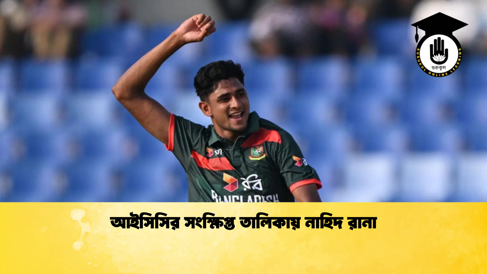 আইসিসির সংক্ষিপ্ত তালিকায় নাহিদ রানা Cricket Gurukul [ ক্রিকেট গুরুকুল ] GOLN