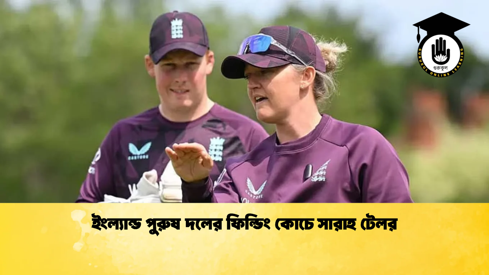 ইংল্যান্ড পুরুষ দলের ফিল্ডিং কোচে সারাহ টেলর 2 Cricket Gurukul [ ক্রিকেট গুরুকুল ] GOLN