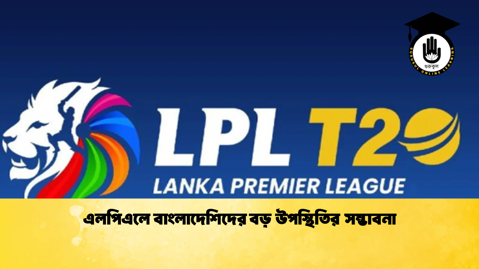 এলপিএলে বাংলাদেশিদের বড় উপস্থিতির সম্ভাবনা 1 Cricket Gurukul [ ক্রিকেট গুরুকুল ] GOLN