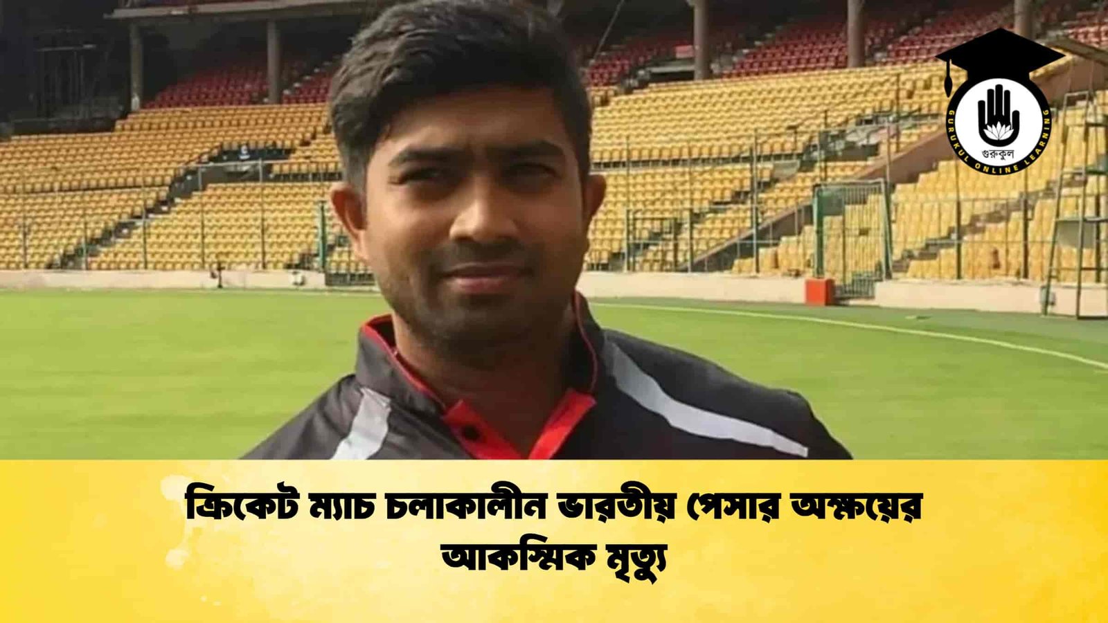 ক্রিকেট ম্যাচ চলাকালীন ভারতীয় পেসার অক্ষয়ের আকস্মিক মৃত্যু