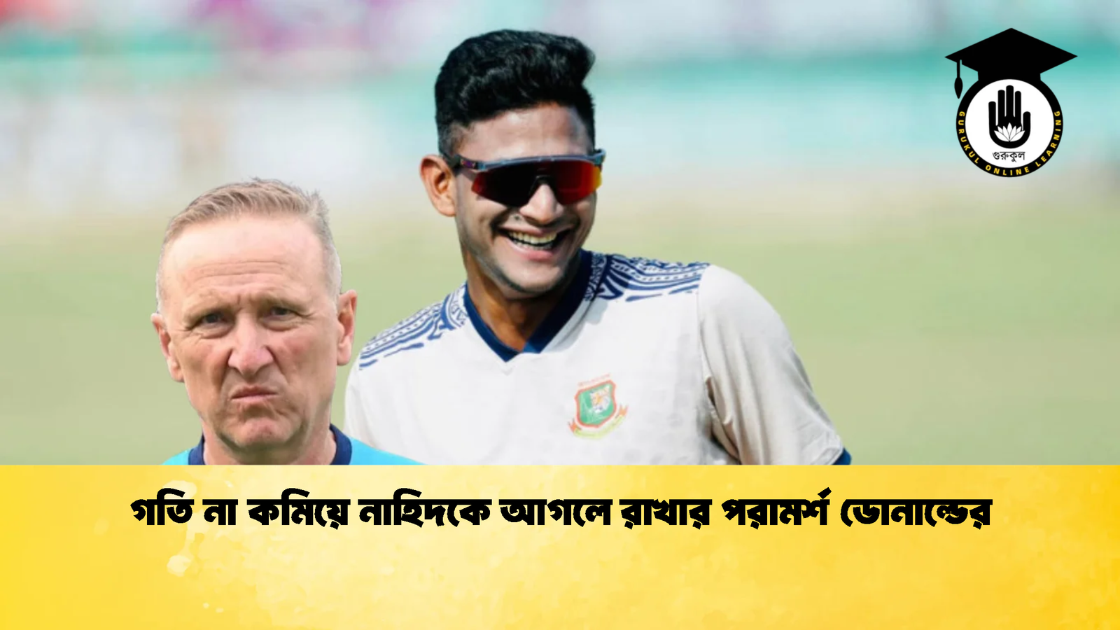 গতি না কমিয়ে নাহিদকে আগলে রাখার পরামর্শ ডোনাল্ডের 1 Cricket Gurukul [ ক্রিকেট গুরুকুল ] GOLN