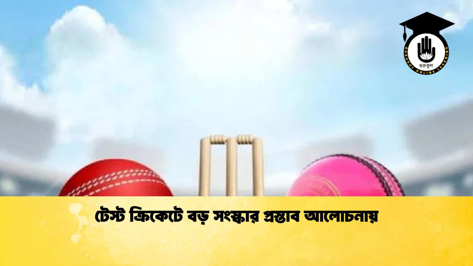 টেস্ট ক্রিকেটে বড় সংস্কার প্রস্তাব আলোচনায় Cricket Gurukul [ ক্রিকেট গুরুকুল ] GOLN