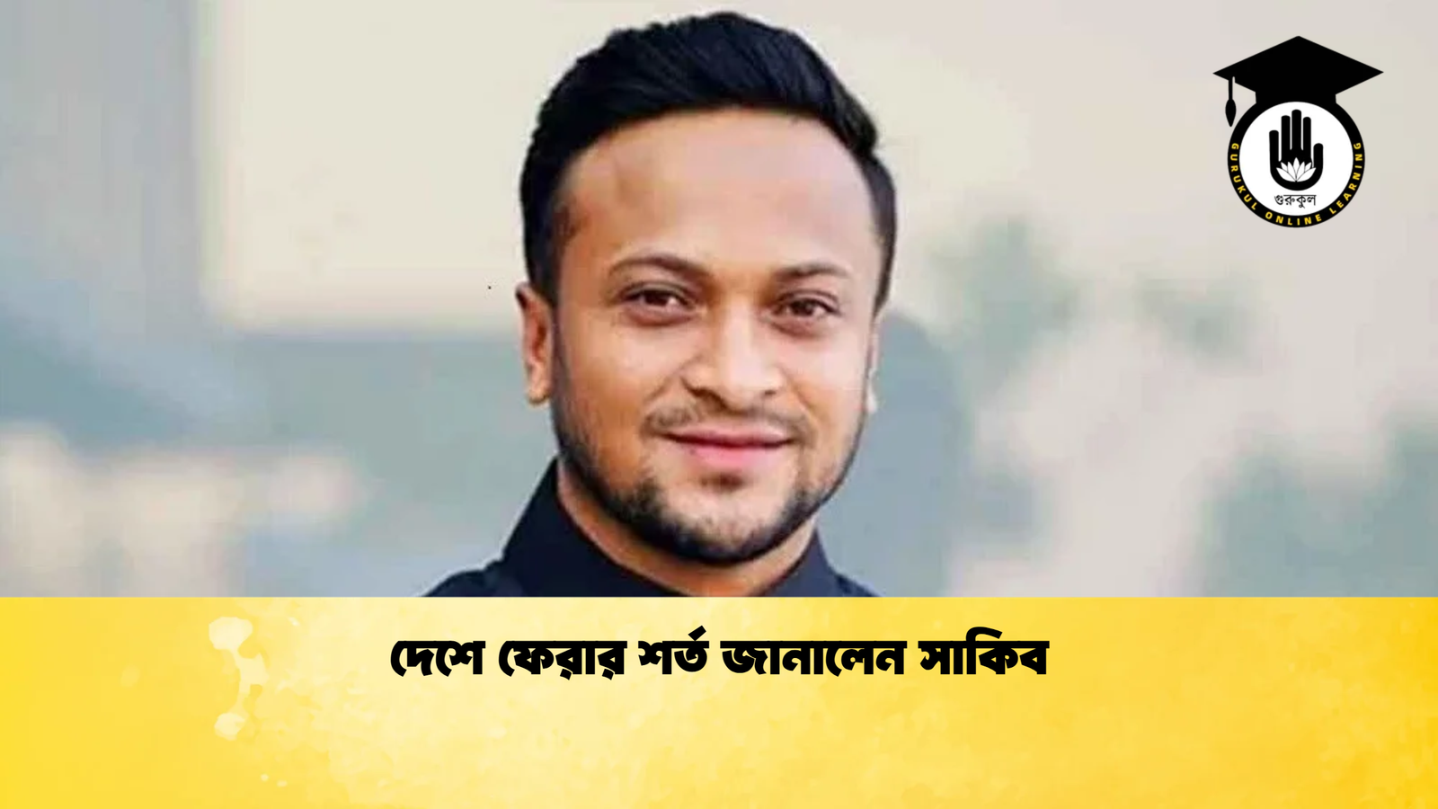 দেশে ফেরার শর্ত জানালেন সাকিব Cricket Gurukul [ ক্রিকেট গুরুকুল ] GOLN