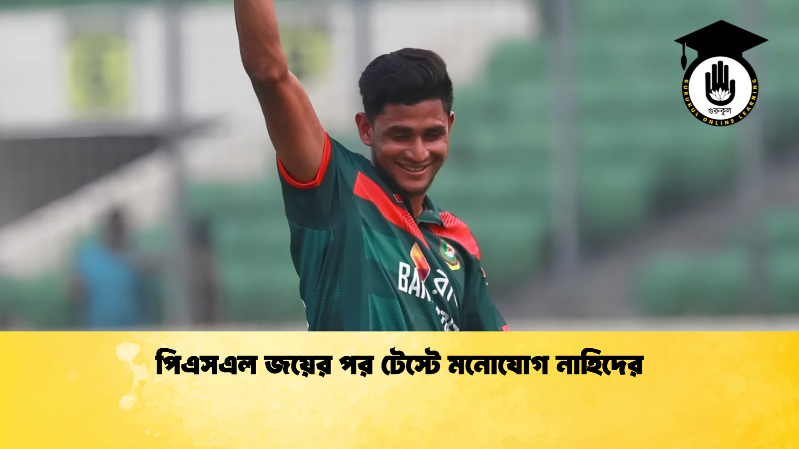 পিএসএল জয়ের পর টেস্টে মনোযোগ নাহিদের Cricket Gurukul [ ক্রিকেট গুরুকুল ] GOLN