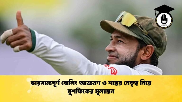 ভারসাম্যপূর্ণ বোলিং আক্রমণ ও শান্তর নেতৃত্ব নিয়ে মুশফিকের মূল্যায়ন