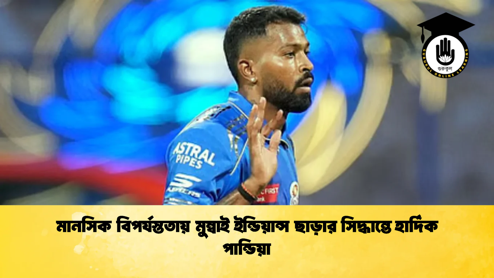 মানসিক বিপর্যস্ততায় মুম্বাই ইন্ডিয়ান্স ছাড়ার সিদ্ধান্তে হার্দিক পান্ডিয়া 1 Cricket Gurukul [ ক্রিকেট গুরুকুল ] GOLN