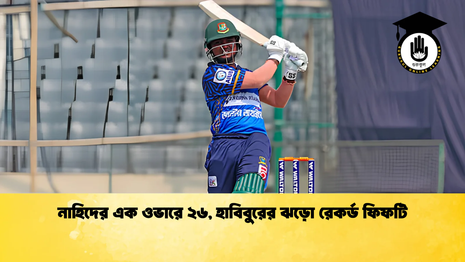 নাহিদের এক ওভারে ২৬ হাবিবুরের ঝড়ো রেকর্ড ফিফটি Cricket Gurukul [ ক্রিকেট গুরুকুল ] GOLN
