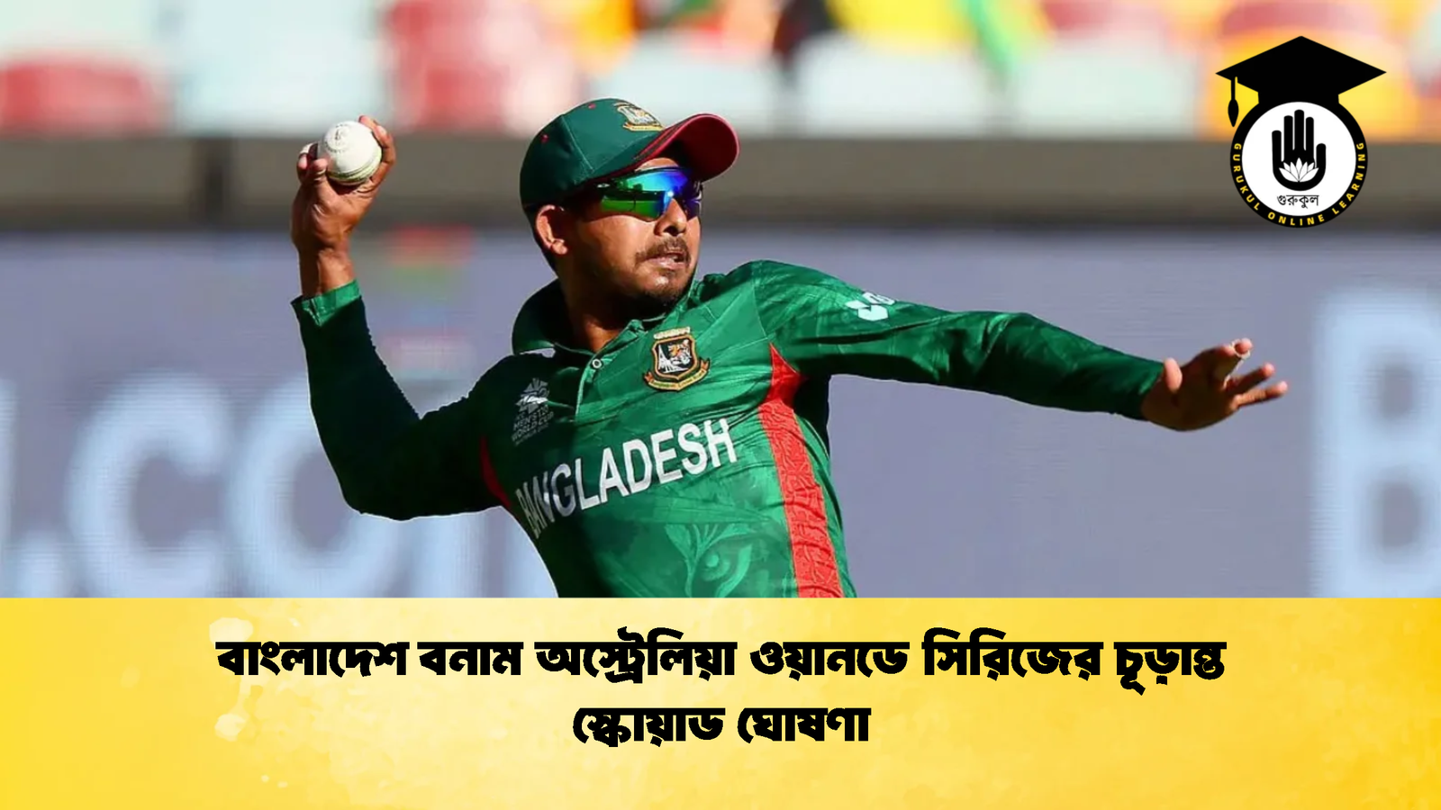 বাংলাদেশ বনাম অস্ট্রেলিয়া ওয়ানডে সিরিজের চূড়ান্ত স্কোয়াড ঘোষণা 2 Cricket Gurukul [ ক্রিকেট গুরুকুল ] GOLN