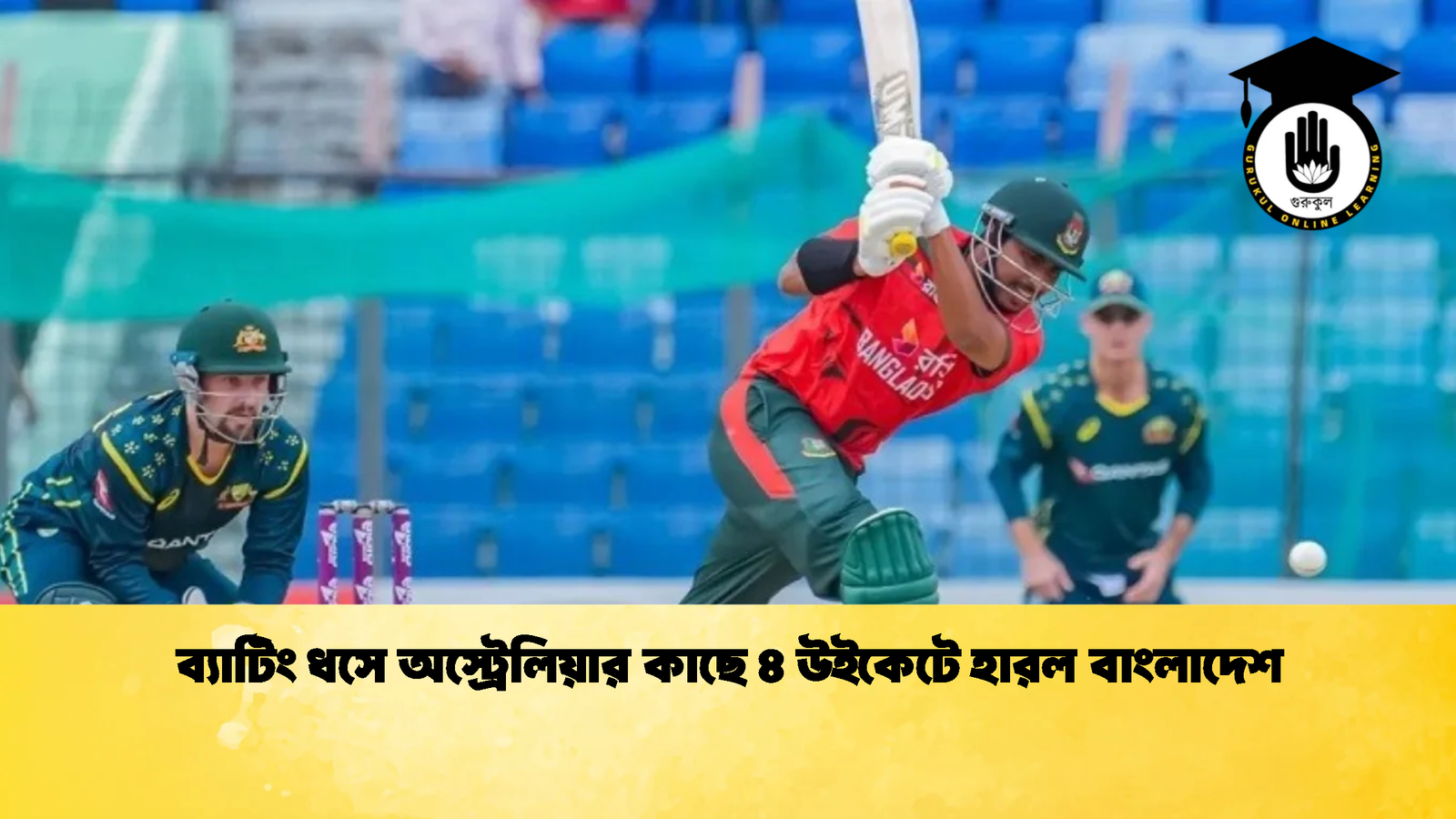 ব্যাটিং ধসে অস্ট্রেলিয়ার কাছে ৪ উইকেটে হারল বাংলাদেশ 2 Cricket Gurukul [ ক্রিকেট গুরুকুল ] GOLN