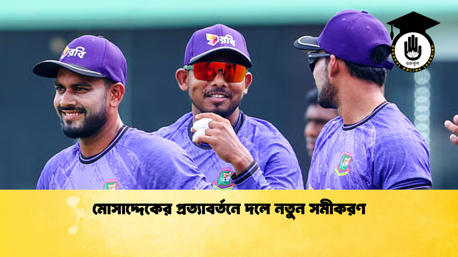 মোসাদ্দেকের প্রত্যাবর্তনে দলে নতুন সমীকরণ Cricket Gurukul [ ক্রিকেট গুরুকুল ] GOLN