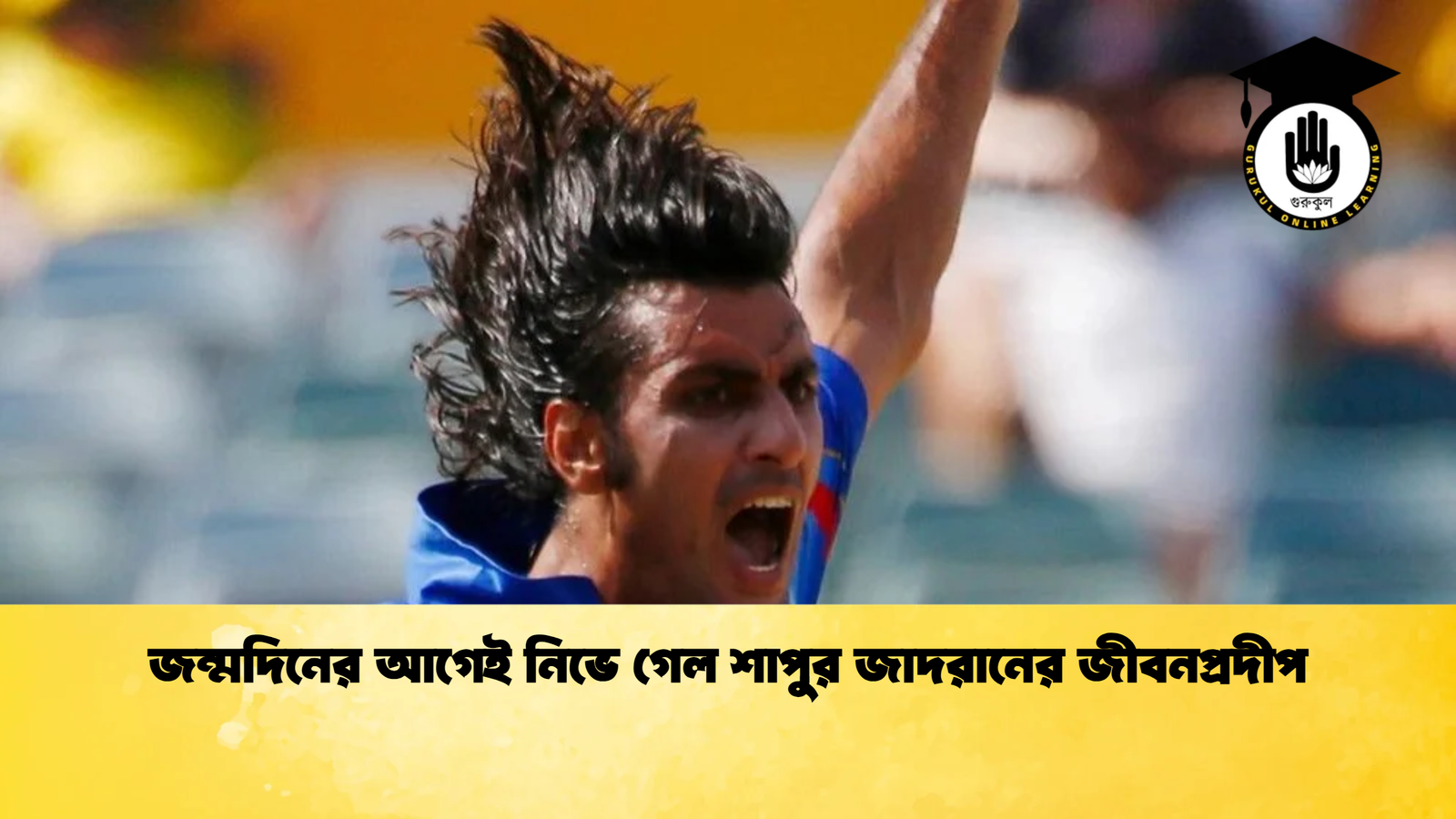 জন্মদিনের আগেই নিভে গেল শাপুর জাদরানের জীবনপ্রদীপ Cricket Gurukul [ ক্রিকেট গুরুকুল ] GOLN