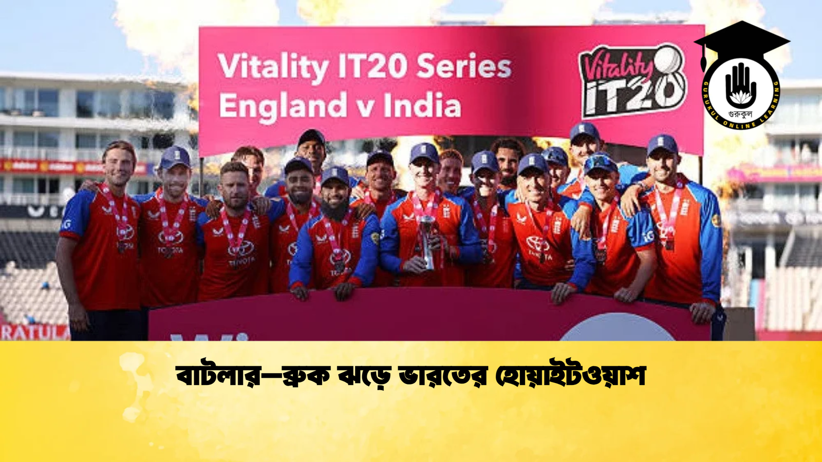 বাটলার–ব্রুক ঝড়ে ভারতের হোয়াইটওয়াশ Cricket Gurukul [ ক্রিকেট গুরুকুল ] GOLN