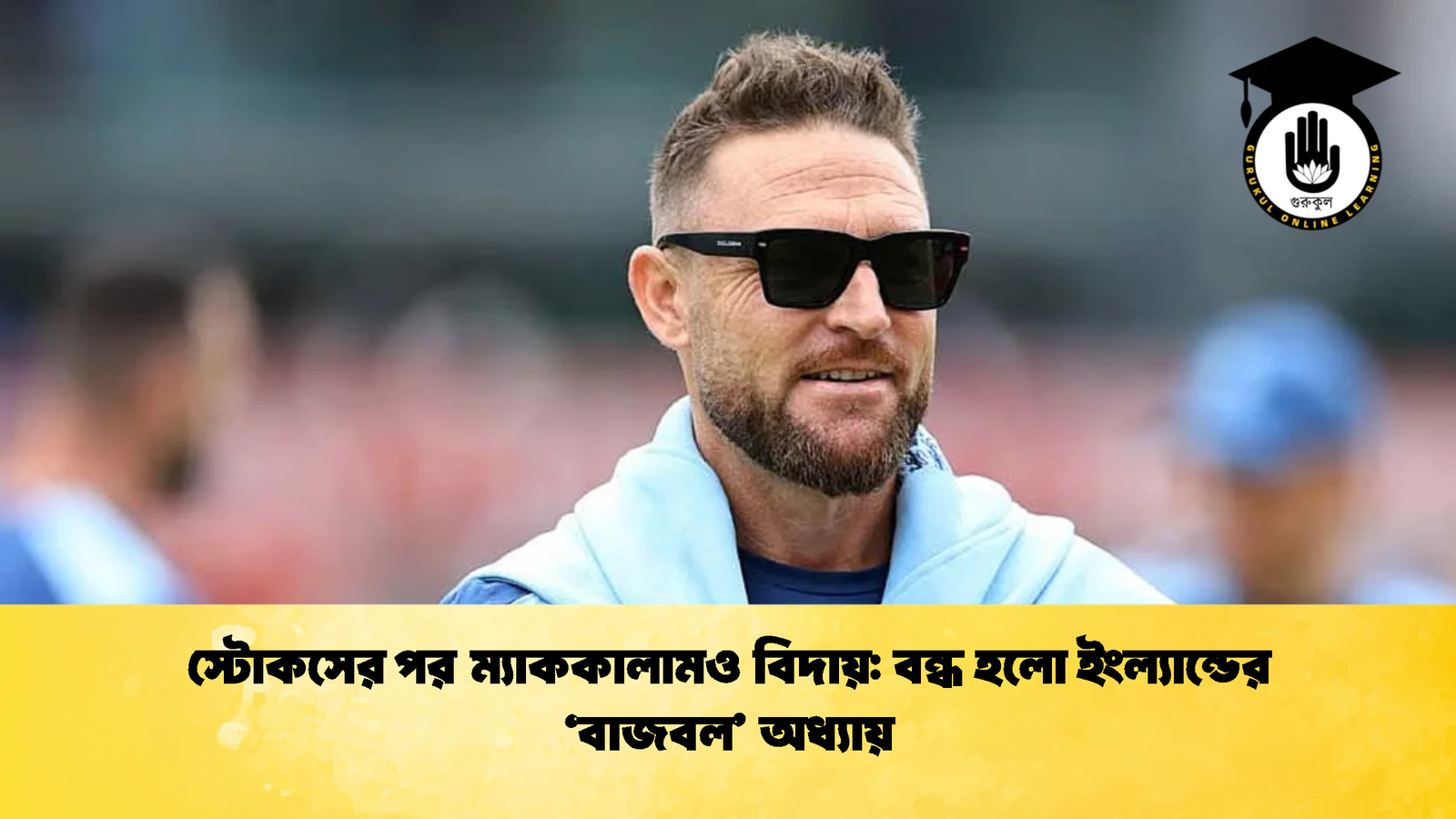 স্টোকসের পর ম্যাককালামও বিদায় বন্ধ হলো ইংল্যান্ডের বাজবল অধ্যায় 2 Cricket Gurukul [ ক্রিকেট গুরুকুল ] GOLN